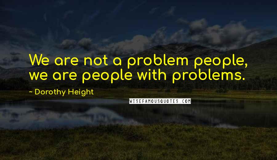 Dorothy Height Quotes: We are not a problem people, we are people with problems.