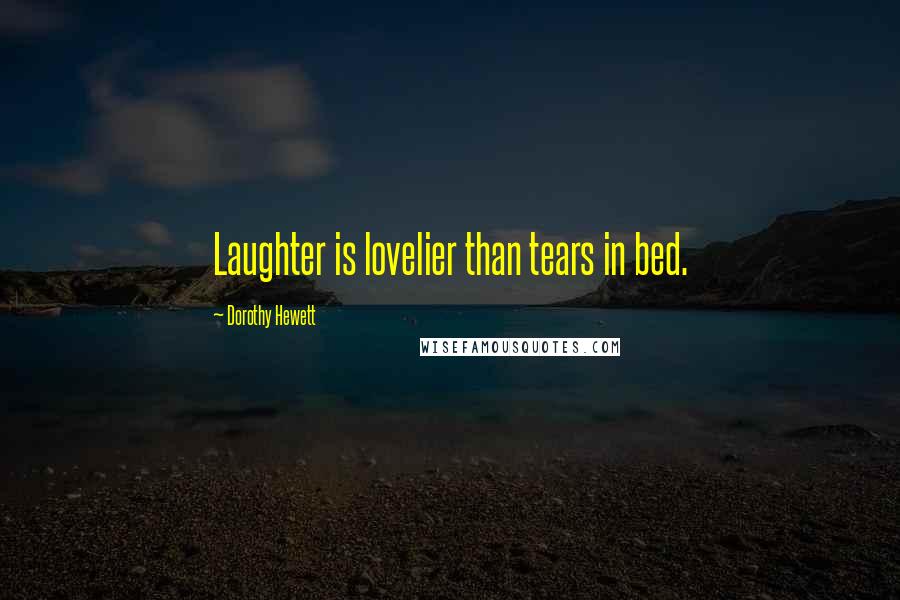 Dorothy Hewett Quotes: Laughter is lovelier than tears in bed.