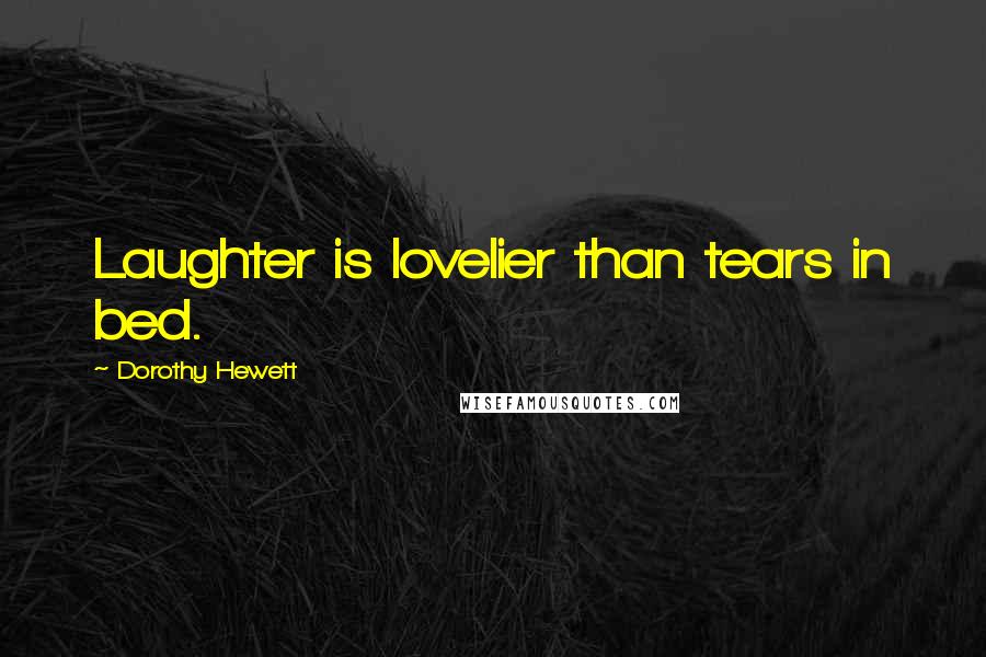 Dorothy Hewett Quotes: Laughter is lovelier than tears in bed.