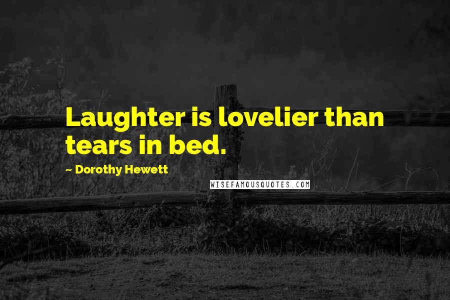 Dorothy Hewett Quotes: Laughter is lovelier than tears in bed.