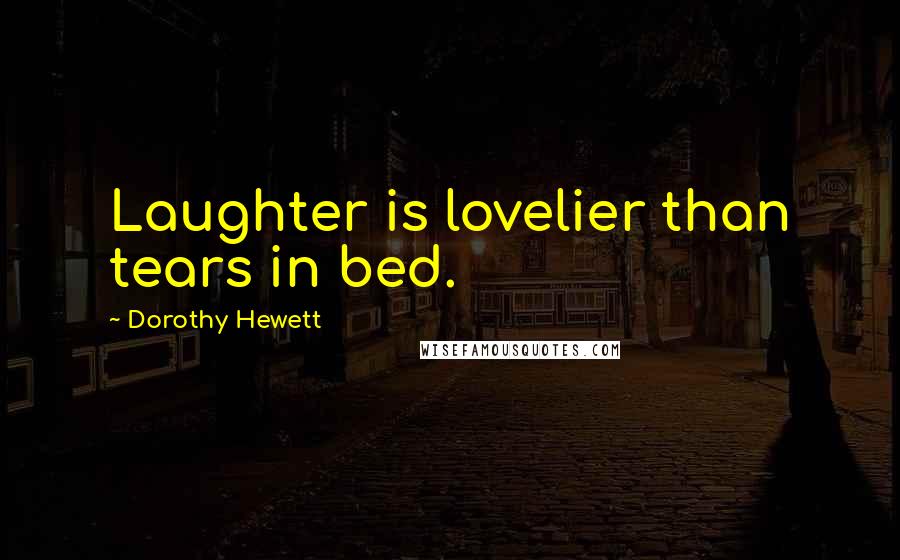 Dorothy Hewett Quotes: Laughter is lovelier than tears in bed.