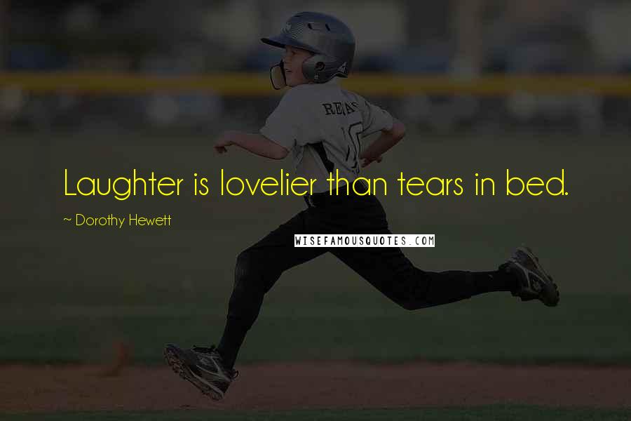 Dorothy Hewett Quotes: Laughter is lovelier than tears in bed.
