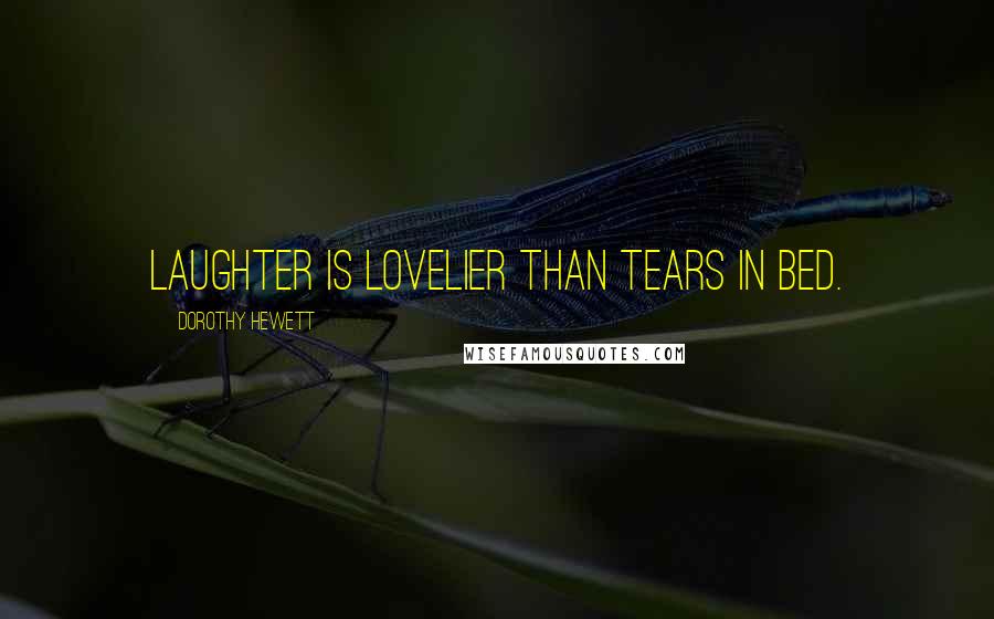 Dorothy Hewett Quotes: Laughter is lovelier than tears in bed.