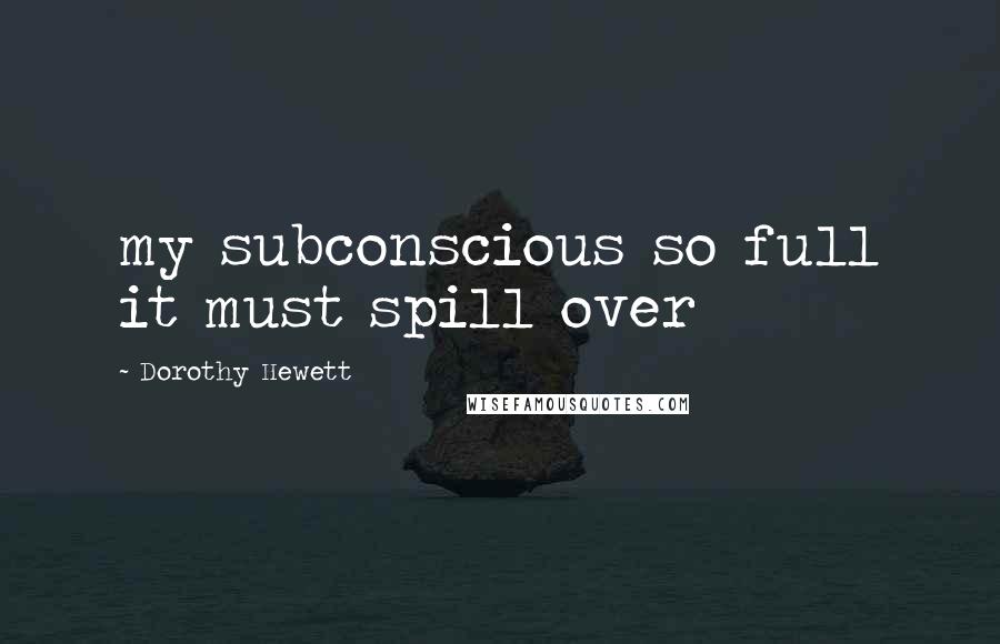 Dorothy Hewett Quotes: my subconscious so full it must spill over