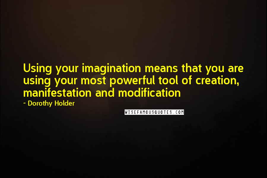 Dorothy Holder Quotes: Using your imagination means that you are using your most powerful tool of creation, manifestation and modification