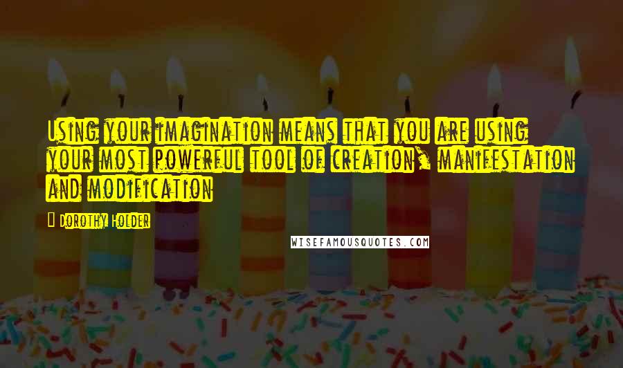 Dorothy Holder Quotes: Using your imagination means that you are using your most powerful tool of creation, manifestation and modification