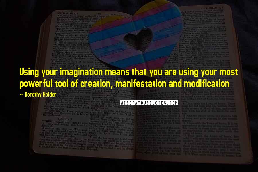 Dorothy Holder Quotes: Using your imagination means that you are using your most powerful tool of creation, manifestation and modification