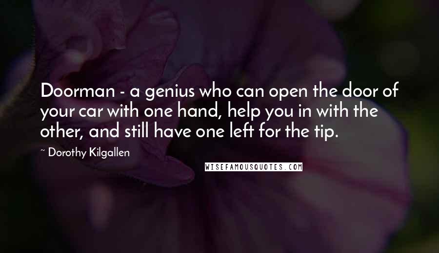 Dorothy Kilgallen Quotes: Doorman - a genius who can open the door of your car with one hand, help you in with the other, and still have one left for the tip.