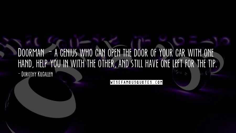 Dorothy Kilgallen Quotes: Doorman - a genius who can open the door of your car with one hand, help you in with the other, and still have one left for the tip.