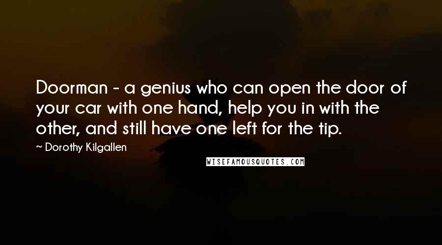 Dorothy Kilgallen Quotes: Doorman - a genius who can open the door of your car with one hand, help you in with the other, and still have one left for the tip.