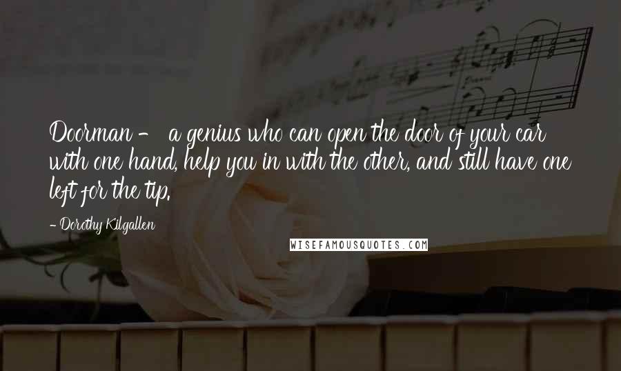 Dorothy Kilgallen Quotes: Doorman - a genius who can open the door of your car with one hand, help you in with the other, and still have one left for the tip.