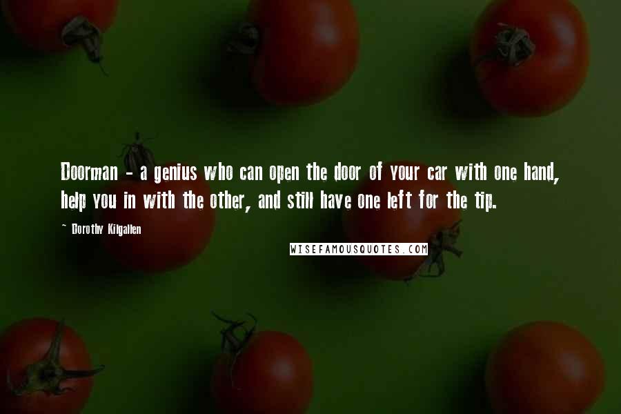 Dorothy Kilgallen Quotes: Doorman - a genius who can open the door of your car with one hand, help you in with the other, and still have one left for the tip.