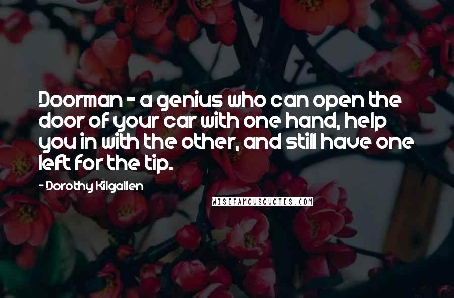 Dorothy Kilgallen Quotes: Doorman - a genius who can open the door of your car with one hand, help you in with the other, and still have one left for the tip.