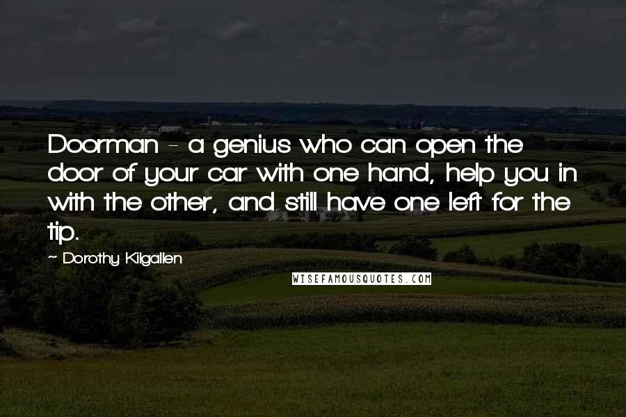 Dorothy Kilgallen Quotes: Doorman - a genius who can open the door of your car with one hand, help you in with the other, and still have one left for the tip.