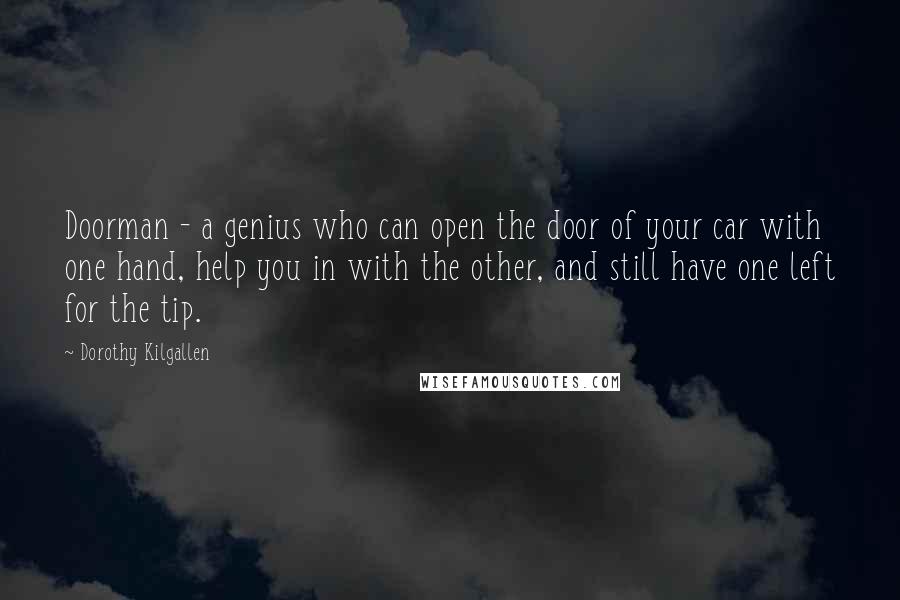 Dorothy Kilgallen Quotes: Doorman - a genius who can open the door of your car with one hand, help you in with the other, and still have one left for the tip.