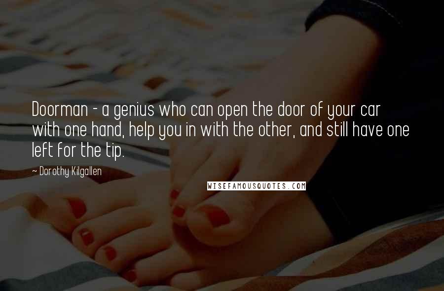 Dorothy Kilgallen Quotes: Doorman - a genius who can open the door of your car with one hand, help you in with the other, and still have one left for the tip.