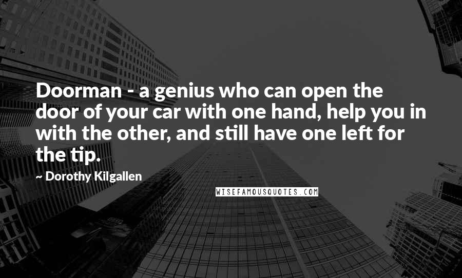 Dorothy Kilgallen Quotes: Doorman - a genius who can open the door of your car with one hand, help you in with the other, and still have one left for the tip.