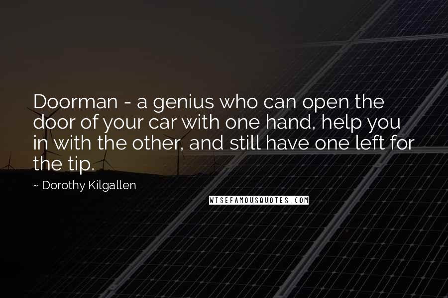 Dorothy Kilgallen Quotes: Doorman - a genius who can open the door of your car with one hand, help you in with the other, and still have one left for the tip.