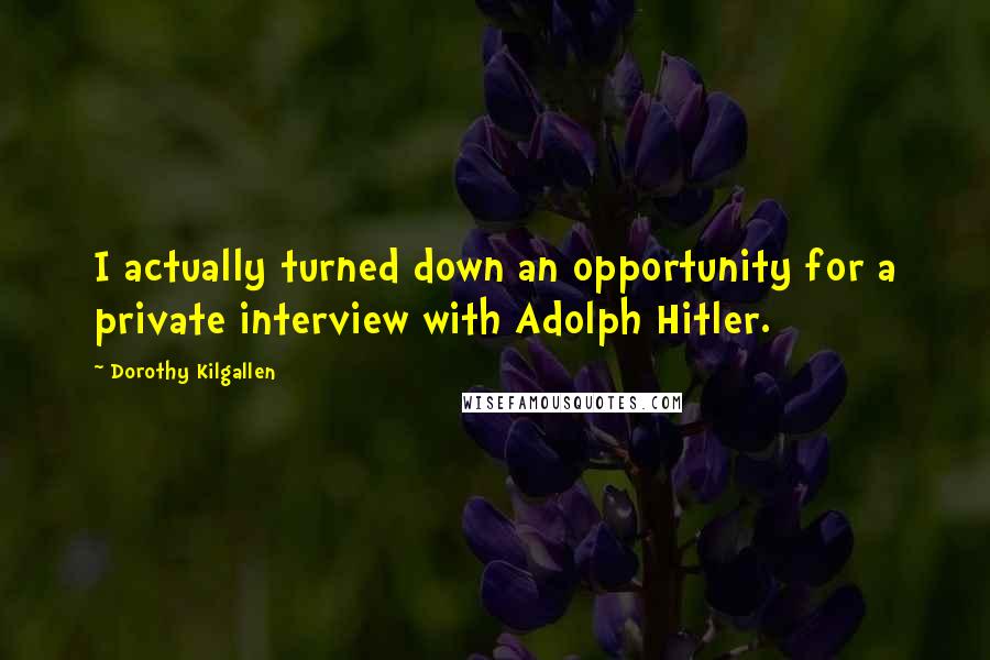 Dorothy Kilgallen Quotes: I actually turned down an opportunity for a private interview with Adolph Hitler.