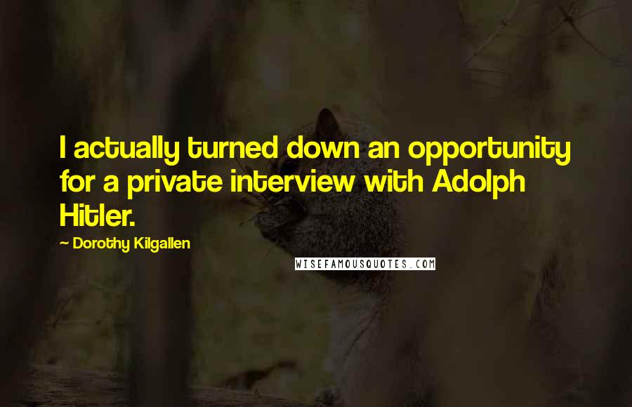 Dorothy Kilgallen Quotes: I actually turned down an opportunity for a private interview with Adolph Hitler.