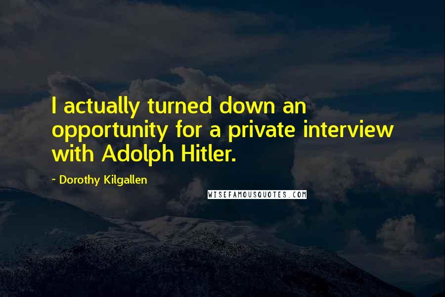 Dorothy Kilgallen Quotes: I actually turned down an opportunity for a private interview with Adolph Hitler.