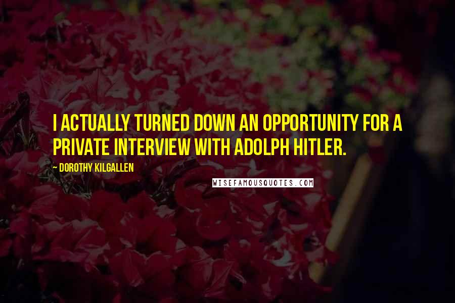 Dorothy Kilgallen Quotes: I actually turned down an opportunity for a private interview with Adolph Hitler.