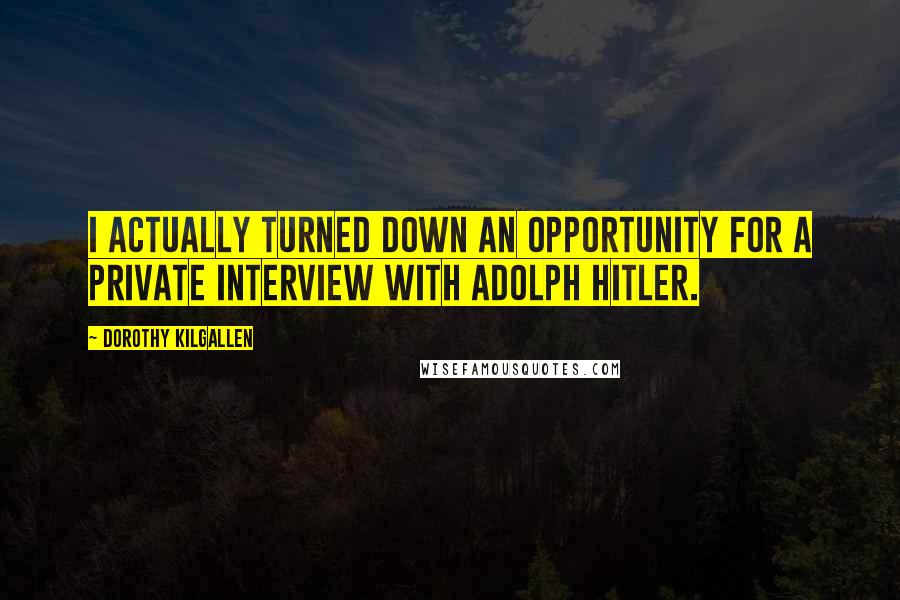 Dorothy Kilgallen Quotes: I actually turned down an opportunity for a private interview with Adolph Hitler.