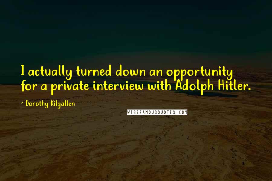 Dorothy Kilgallen Quotes: I actually turned down an opportunity for a private interview with Adolph Hitler.