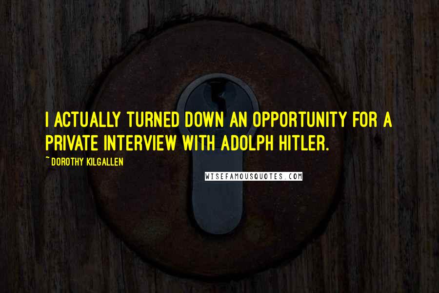 Dorothy Kilgallen Quotes: I actually turned down an opportunity for a private interview with Adolph Hitler.