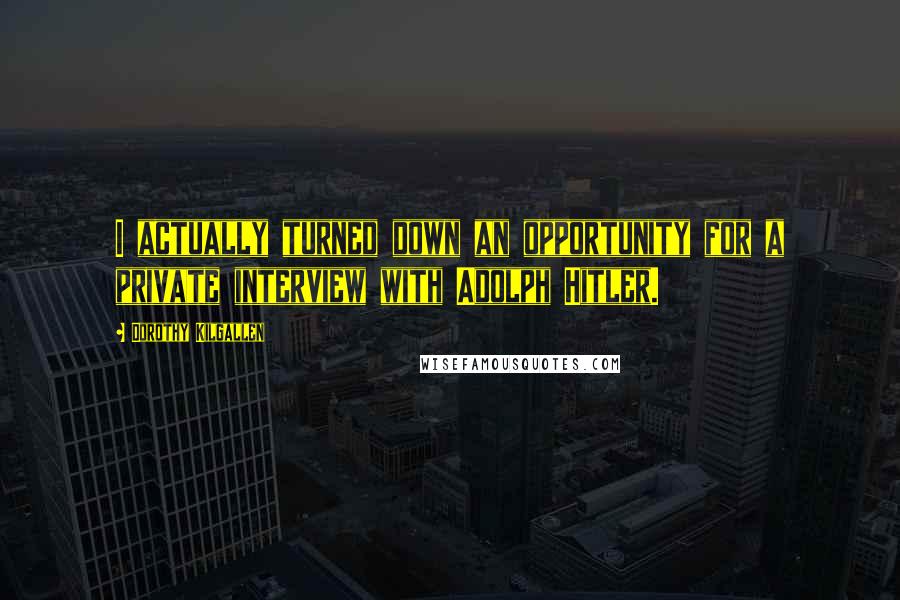 Dorothy Kilgallen Quotes: I actually turned down an opportunity for a private interview with Adolph Hitler.