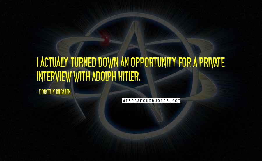 Dorothy Kilgallen Quotes: I actually turned down an opportunity for a private interview with Adolph Hitler.