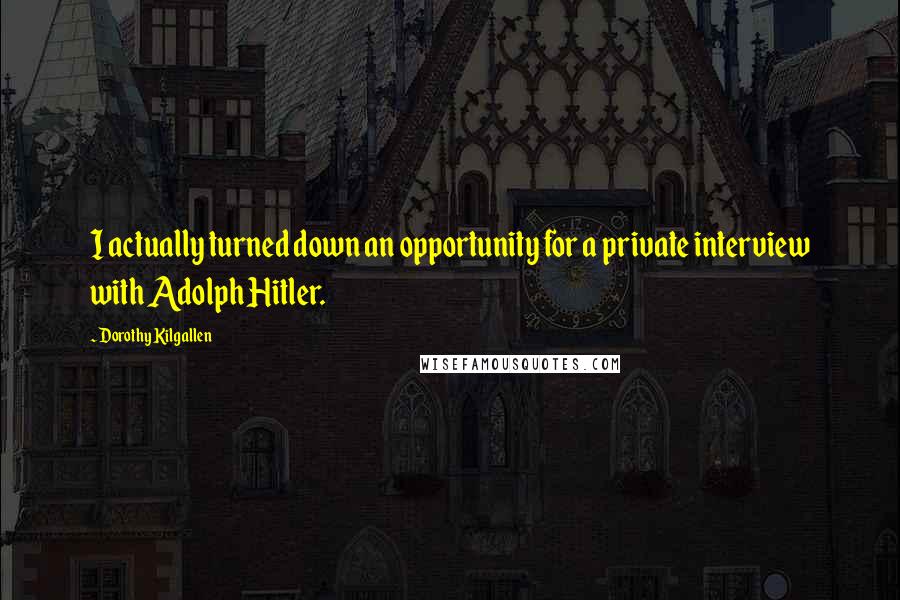 Dorothy Kilgallen Quotes: I actually turned down an opportunity for a private interview with Adolph Hitler.