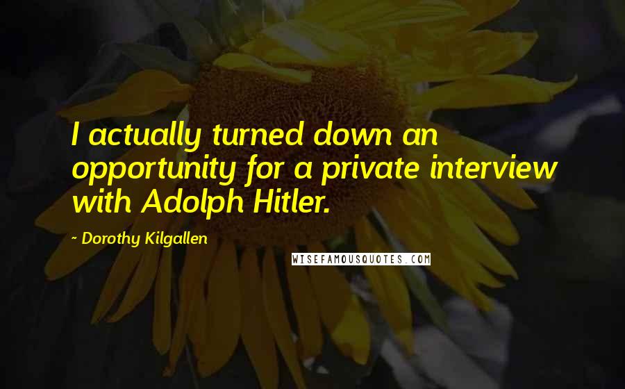 Dorothy Kilgallen Quotes: I actually turned down an opportunity for a private interview with Adolph Hitler.