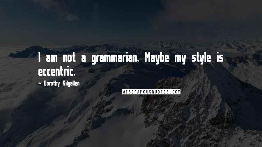 Dorothy Kilgallen Quotes: I am not a grammarian. Maybe my style is eccentric.