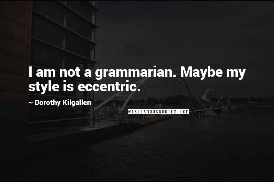 Dorothy Kilgallen Quotes: I am not a grammarian. Maybe my style is eccentric.