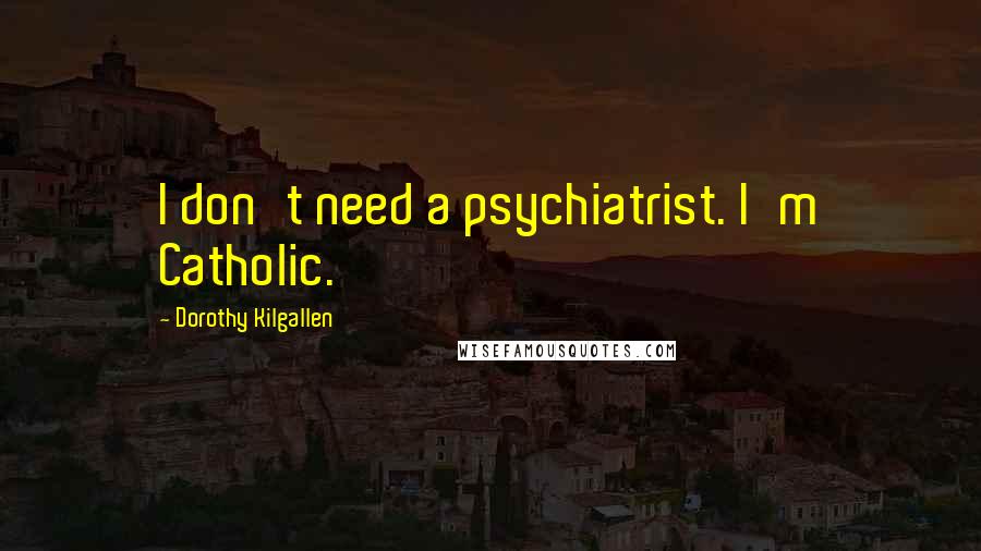 Dorothy Kilgallen Quotes: I don't need a psychiatrist. I'm Catholic.