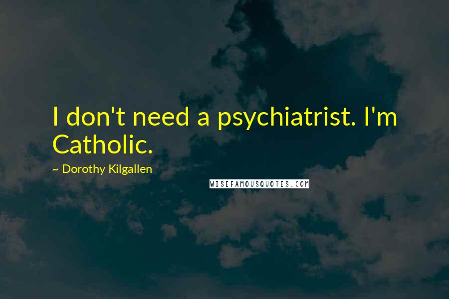 Dorothy Kilgallen Quotes: I don't need a psychiatrist. I'm Catholic.