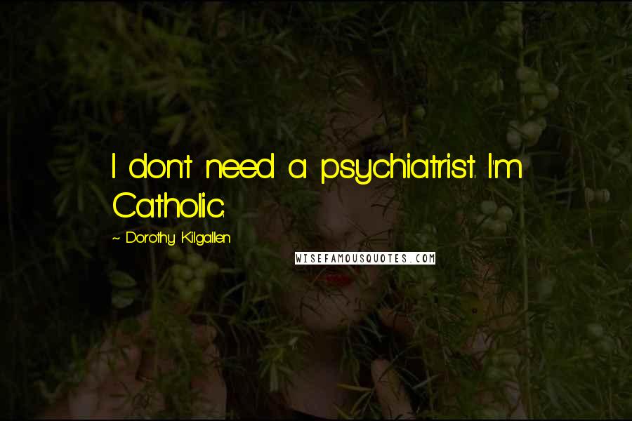 Dorothy Kilgallen Quotes: I don't need a psychiatrist. I'm Catholic.