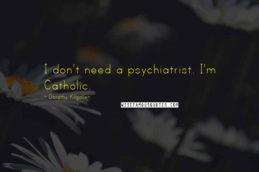 Dorothy Kilgallen Quotes: I don't need a psychiatrist. I'm Catholic.