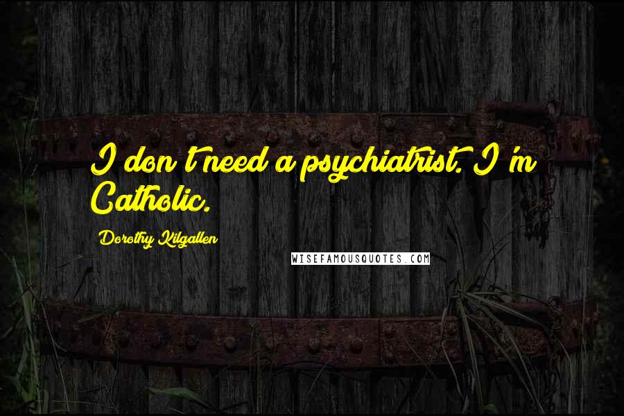 Dorothy Kilgallen Quotes: I don't need a psychiatrist. I'm Catholic.