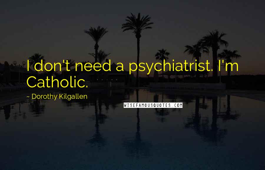 Dorothy Kilgallen Quotes: I don't need a psychiatrist. I'm Catholic.