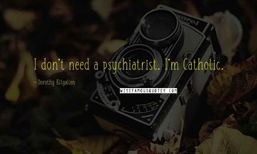 Dorothy Kilgallen Quotes: I don't need a psychiatrist. I'm Catholic.