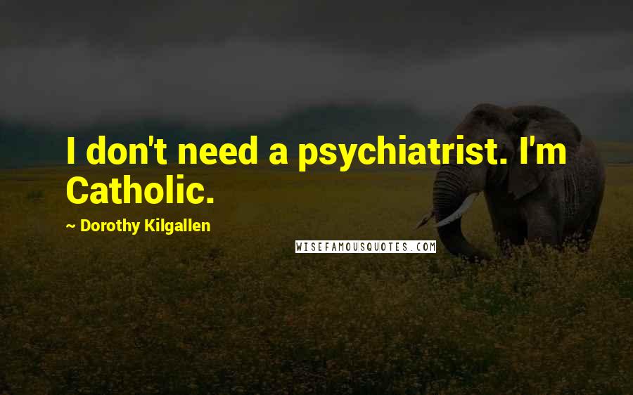 Dorothy Kilgallen Quotes: I don't need a psychiatrist. I'm Catholic.