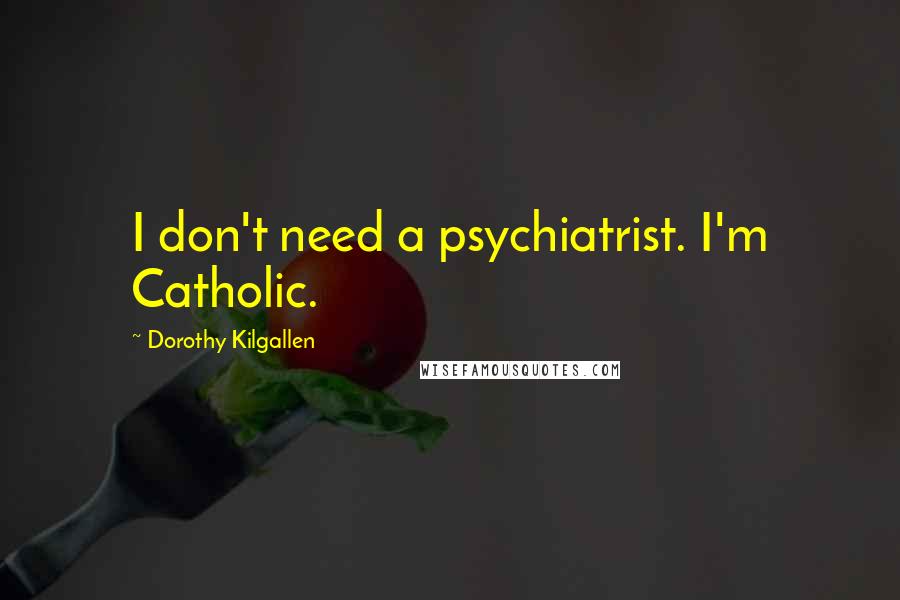 Dorothy Kilgallen Quotes: I don't need a psychiatrist. I'm Catholic.