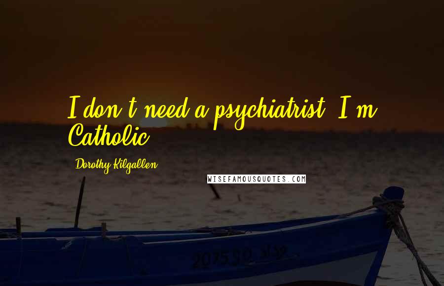 Dorothy Kilgallen Quotes: I don't need a psychiatrist. I'm Catholic.