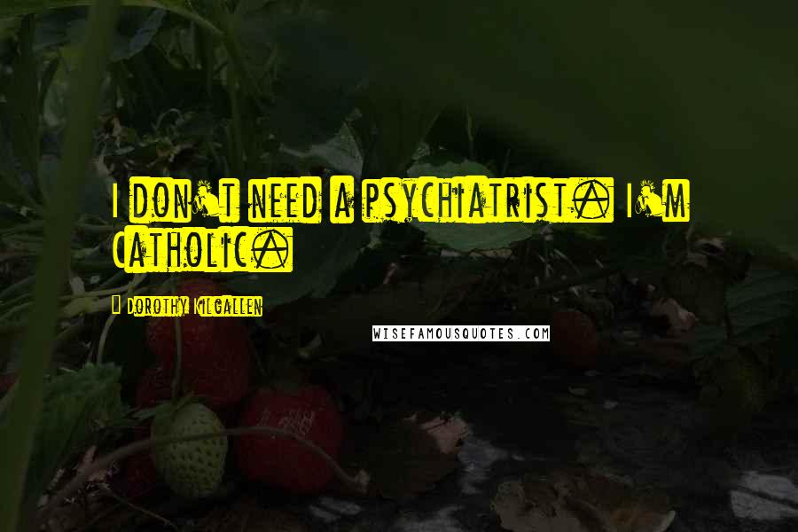 Dorothy Kilgallen Quotes: I don't need a psychiatrist. I'm Catholic.