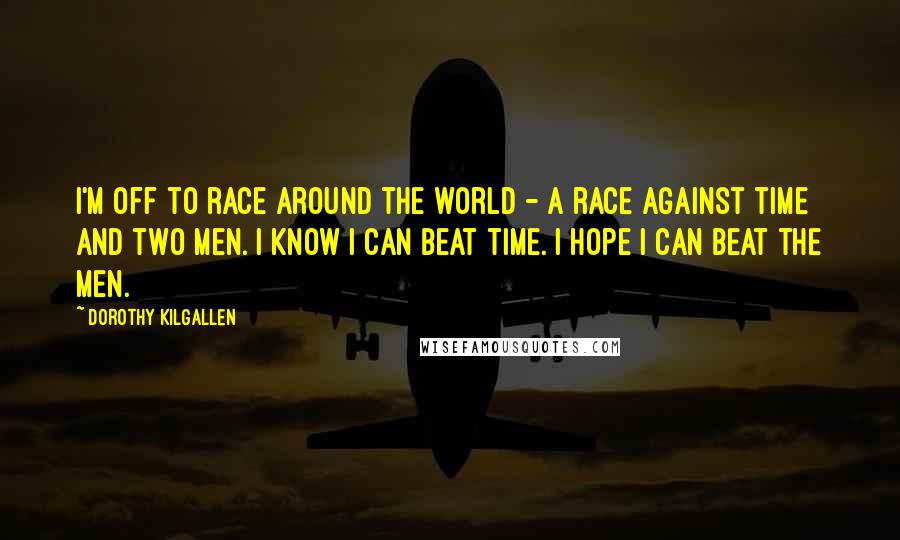 Dorothy Kilgallen Quotes: I'm off to race around the world - a race against time and two men. I know I can beat time. I hope I can beat the men.