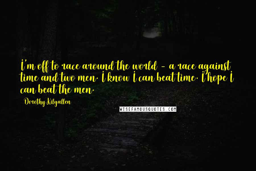 Dorothy Kilgallen Quotes: I'm off to race around the world - a race against time and two men. I know I can beat time. I hope I can beat the men.