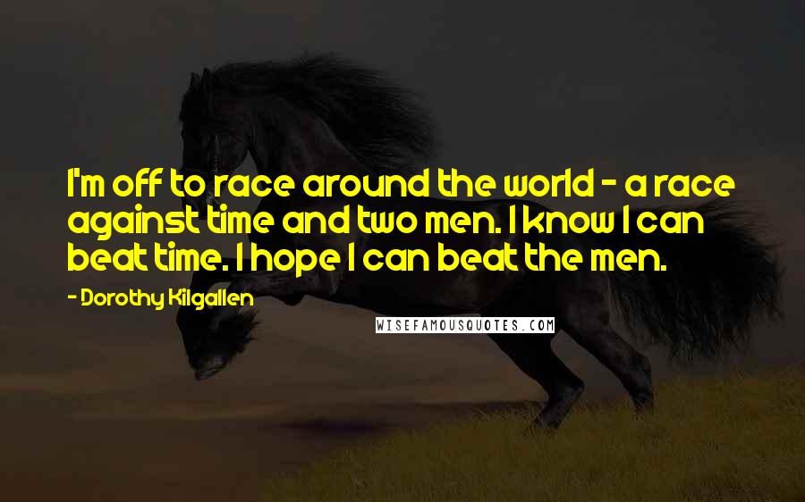 Dorothy Kilgallen Quotes: I'm off to race around the world - a race against time and two men. I know I can beat time. I hope I can beat the men.