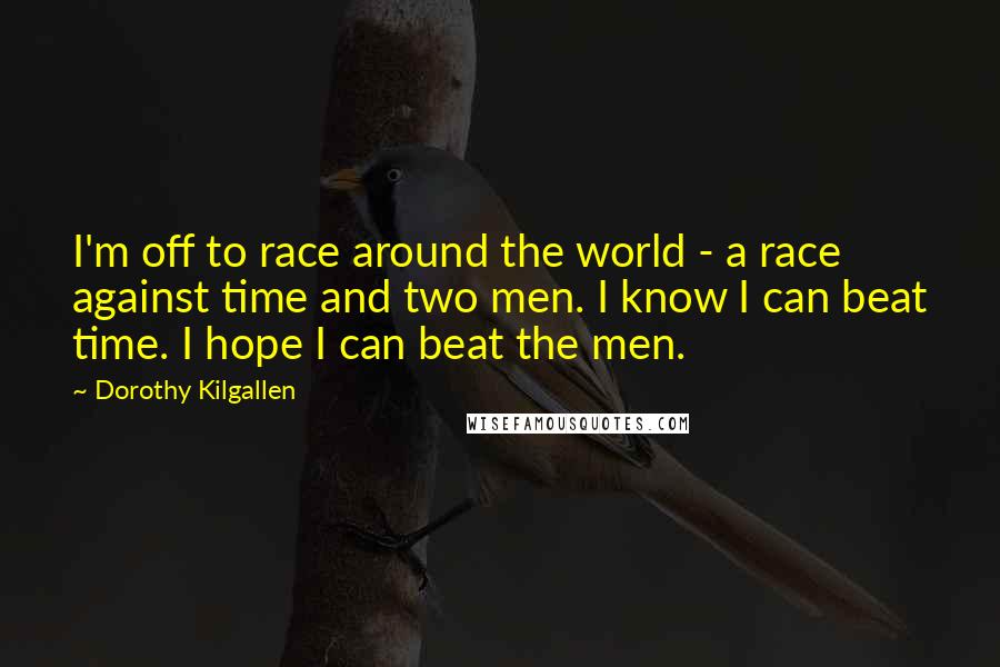 Dorothy Kilgallen Quotes: I'm off to race around the world - a race against time and two men. I know I can beat time. I hope I can beat the men.